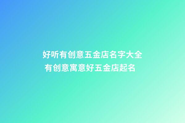 好听有创意五金店名字大全 有创意寓意好五金店起名
